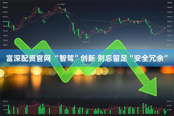 富深配资官网 “智驾”创新 别忘留足“安全冗余”