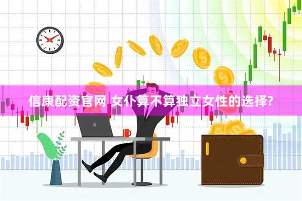 信康配资官网 女仆算不算独立女性的选择?