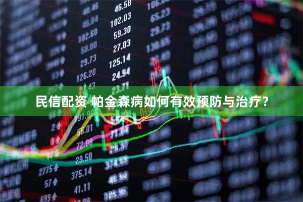 民信配资 帕金森病如何有效预防与治疗？