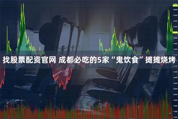 找股票配资官网 成都必吃的5家“鬼饮食”摊摊烧烤