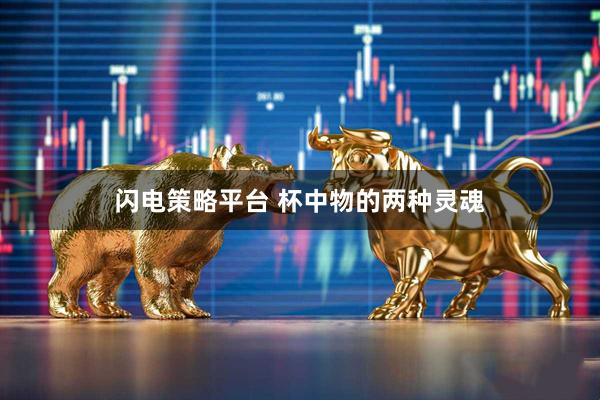 闪电策略平台 杯中物的两种灵魂