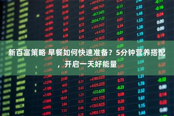 新百富策略 早餐如何快速准备？5分钟营养搭配，开启一天好能量