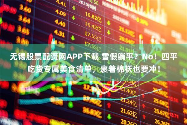 无锡股票配资网APP下载 雪假躺平？No！四平吃货专属美食清单，裹着棉袄也要冲！