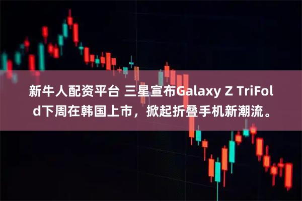 新牛人配资平台 三星宣布Galaxy Z TriFold下周在韩国上市，掀起折叠手机新潮流。