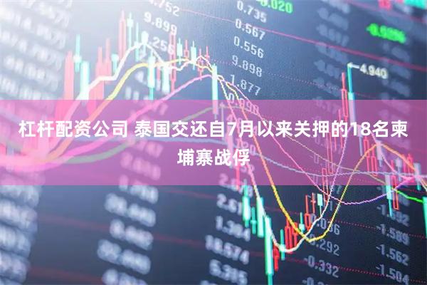 杠杆配资公司 泰国交还自7月以来关押的18名柬埔寨战俘
