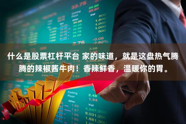 什么是股票杠杆平台 家的味道，就是这盘热气腾腾的辣椒酱牛肉！香辣鲜香，温暖你的胃。