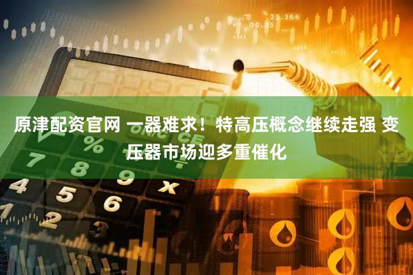 原津配资官网 一器难求！特高压概念继续走强 变压器市场迎多重催化