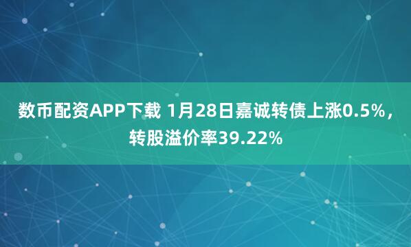 数币配资APP下载 1月28日嘉诚转债上涨0.5%，转股溢价率39.22%
