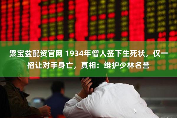聚宝盆配资官网 1934年僧人签下生死状，仅一招让对手身亡，真相：维护少林名誉