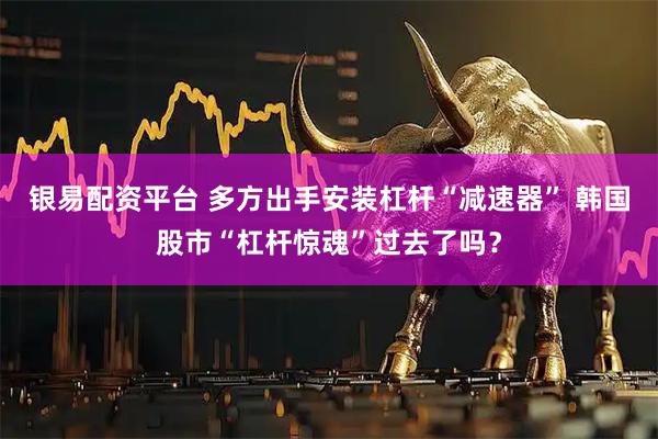 银易配资平台 多方出手安装杠杆“减速器” 韩国股市“杠杆惊魂”过去了吗？